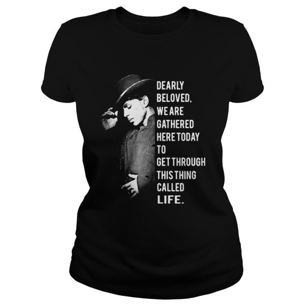 Dearly beloved we are gathered here today to get through this thing called life shirt