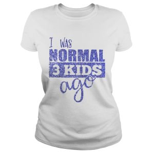 Diamond I was normal 3 kids ago shirt 1
