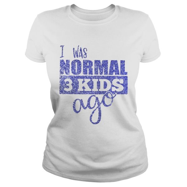 Diamond I was normal 3 kids ago shirt