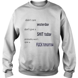 Didn't care yesterday don't give a shit today probably won't give a fuck tomorrow shirt 3