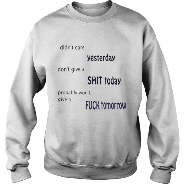 Didn’t care yesterday don’t give a shit today probably won’t give a fuck tomorrow shirt