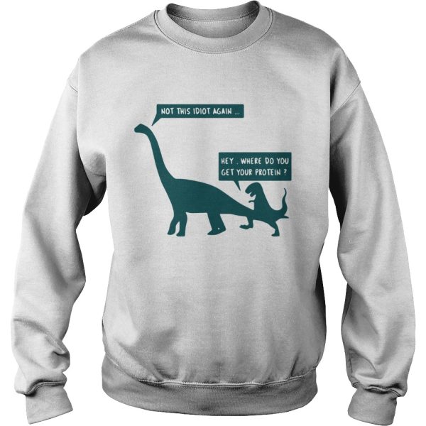 Dinosaurs not this idiot again hey where do you get your protein shirt