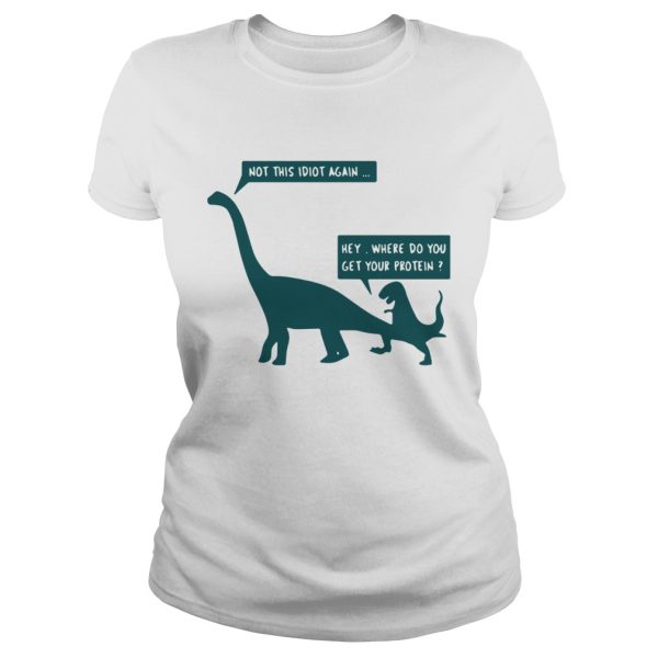 Dinosaurs not this idiot again hey where do you get your protein shirt