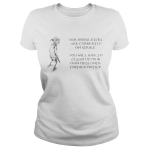 Dobby the House Elf Our house elves are currently on strike shirt 1 Dobby the House Elf Our house elves are currently on strike shirt 2