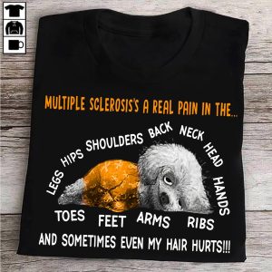 Dog multiple sclerosis is a real pain in the legs hips shoulders back neck head hands toes feet arms ribs and sometimes even my hari hurts shirt 2