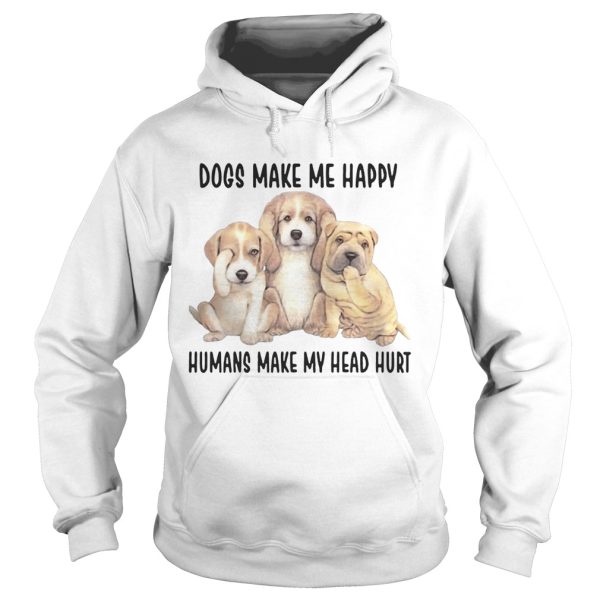 Dogs Make Me Happy Humans Make My Head Hurt Shirts