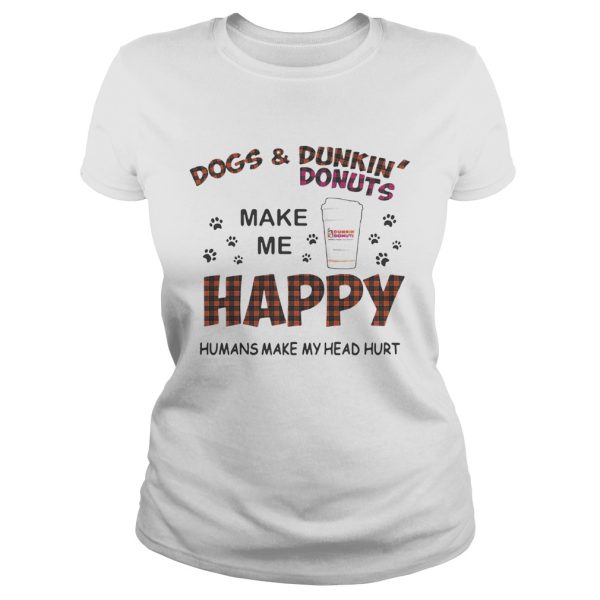 Dogs and Dunkin’ Donuts make me happy humans make me head hurt shirt