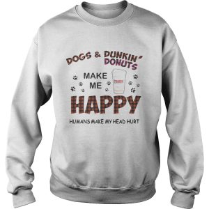 Dogs and Dunkin' Donuts make me happy humans make me head hurt shirt 3