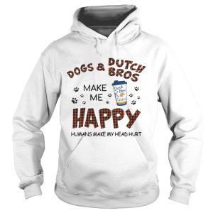 Dogs and Dutch Bros make me happy humans make my head hurt shirt 1 Dogs and Dutch Bros make me happy humans make my head hurt shirt 2