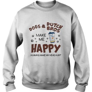 Dogs and Dutch Bros make me happy humans make my head hurt shirt 2 Dogs and Dutch Bros make me happy humans make my head hurt shirt 3