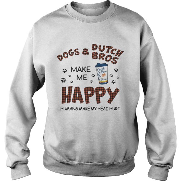 Dogs and Dutch Bros make me happy humans make my head hurt shirt