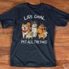 Dogs life goal pet all the dogs shirt