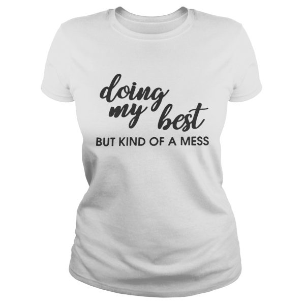 Doing my best but kind of a mess shirt