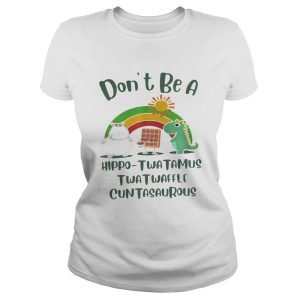 Don't be a hippo Twatamus Twatwaffle Cuntasautous shirt 1