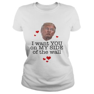 Donal Trump I want you on my side of the wall shirt 1