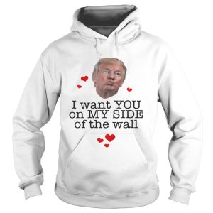 Donal Trump I want you on my side of the wall shirt 2