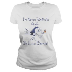 Dory Fish I'm never drinking again oh look coffee shirt 1