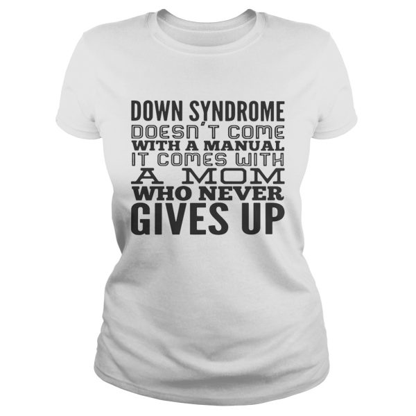 Down syndrome doesn’t come with a manual it comes with a mom who never gives up shirt