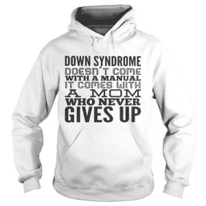 Down syndrome doesn't come with a manual it comes with a mom who never gives up shirt 2
