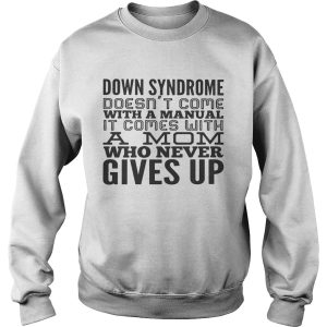 Down syndrome doesn't come with a manual it comes with a mom who never gives up shirt 3
