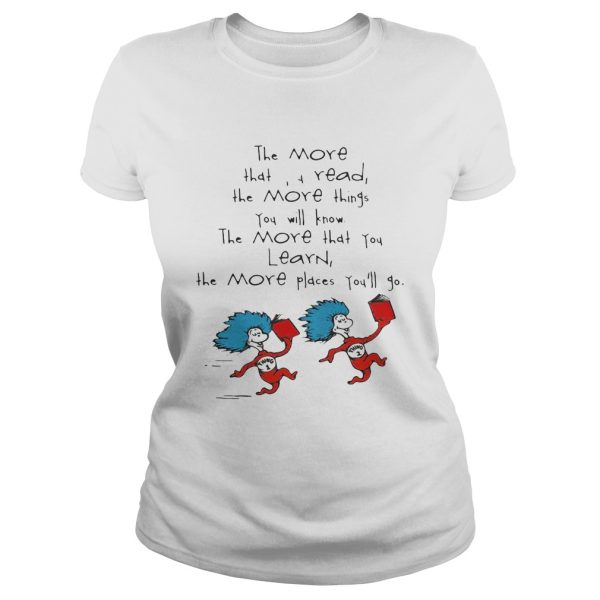 Dr Seuss things the more that read the more things you will know the more that you learn the more places you’ll go shirt