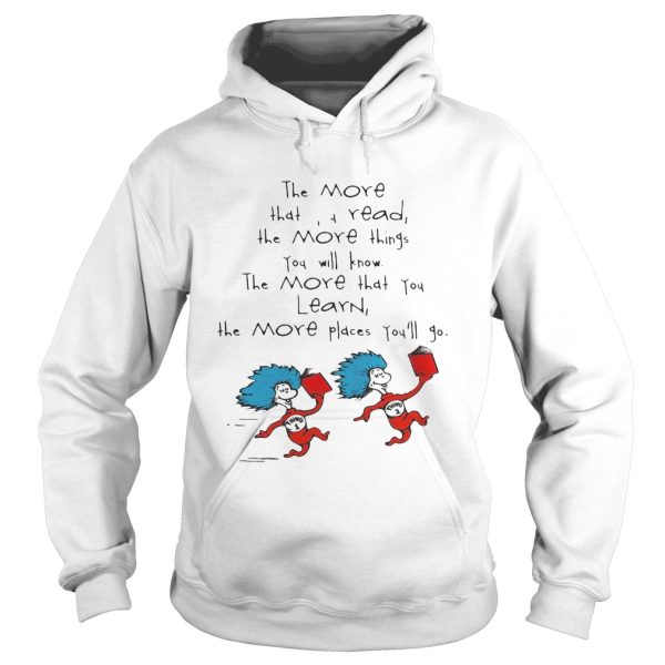 Dr Seuss things the more that read the more things you will know the more that you learn the more places you’ll go shirt