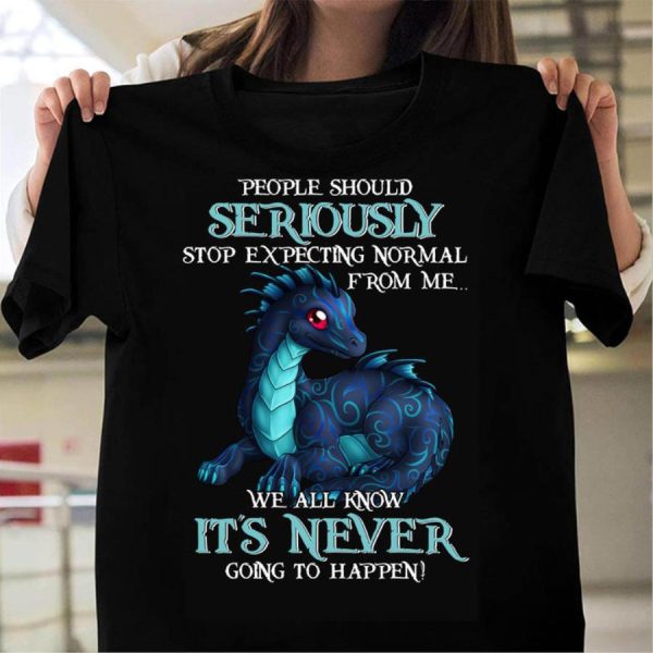 Dragon people should seriously stop expecting normal from me we all know it_s never going to happen shirt