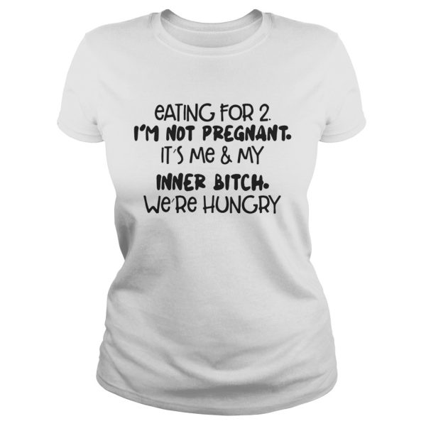 Eating For 2 I’m Not Pregnant It’s Me And My Inner Bitch We’re Hungry Shirt