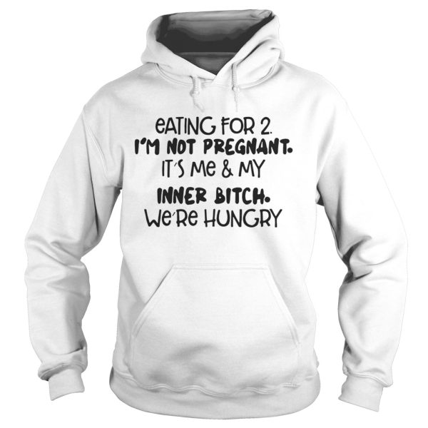 Eating For 2 I’m Not Pregnant It’s Me And My Inner Bitch We’re Hungry Shirt