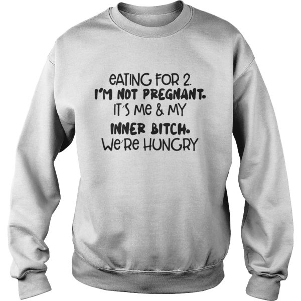 Eating For 2 I’m Not Pregnant It’s Me And My Inner Bitch We’re Hungry Shirt