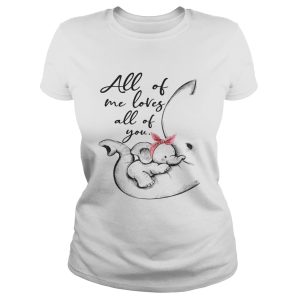 Elephant all of me loves all of you shirt 1