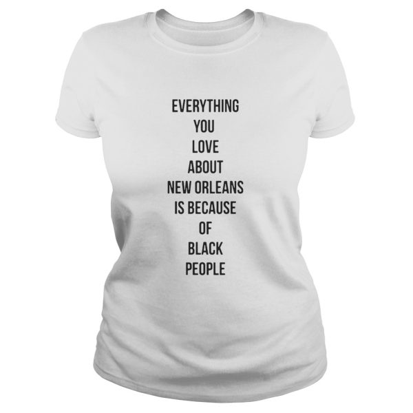 Everything you love about New Orleans is because of black people shirt