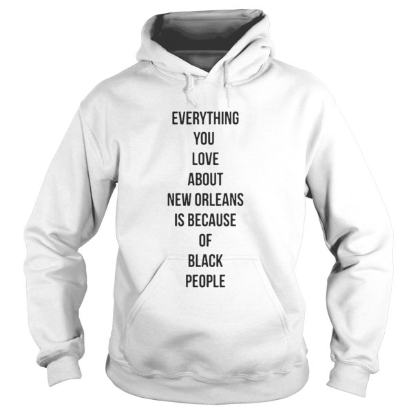 Everything you love about New Orleans is because of black people shirt