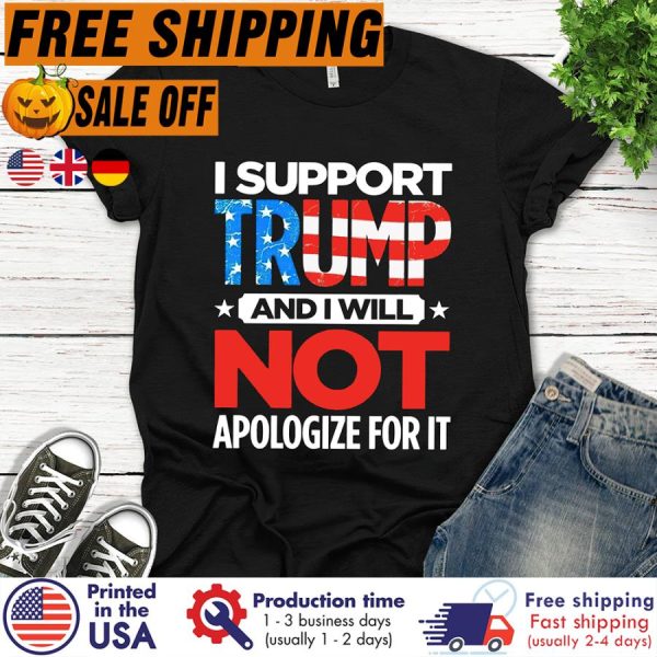 FREE SHIPING- i support trump and I will not apologize for it 4th of July shirt, independence day shirt, American flag shirt