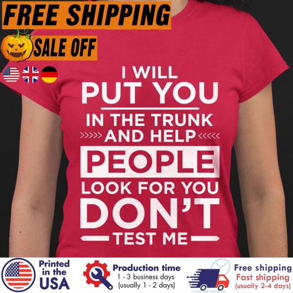 FREE SHIPING- i will put you in the trunk and help people look for you don’t test me shirt