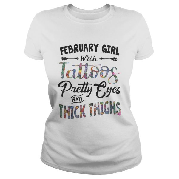 February girl with tattoos pretty eyes and thick thighs shirt