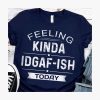 Feeling Kinda Idgaf Ish Today Shirt
