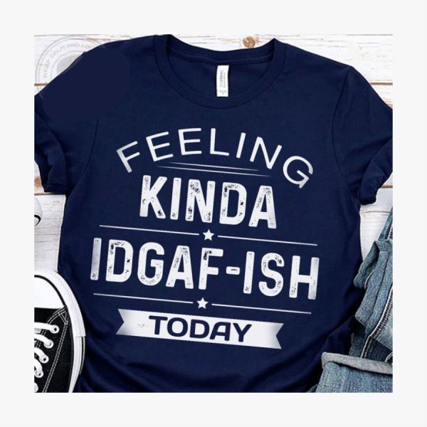 Feeling Kinda Idgaf Ish Today Shirt