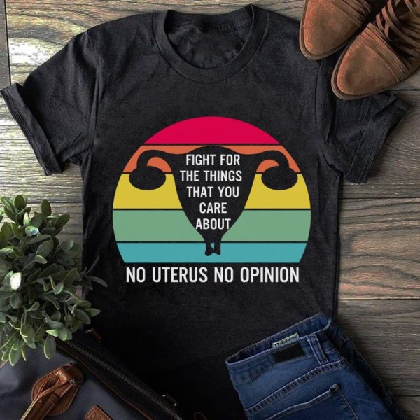 Fight for the things that you care about no uterus no opinion retro sunset shirt