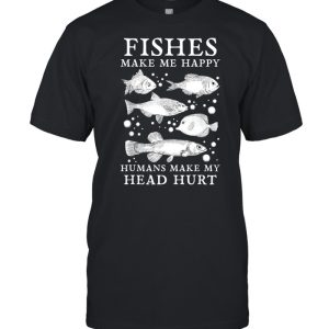Fishes Make Me Happy Humans Make My Head Hurt Aquarist shirt