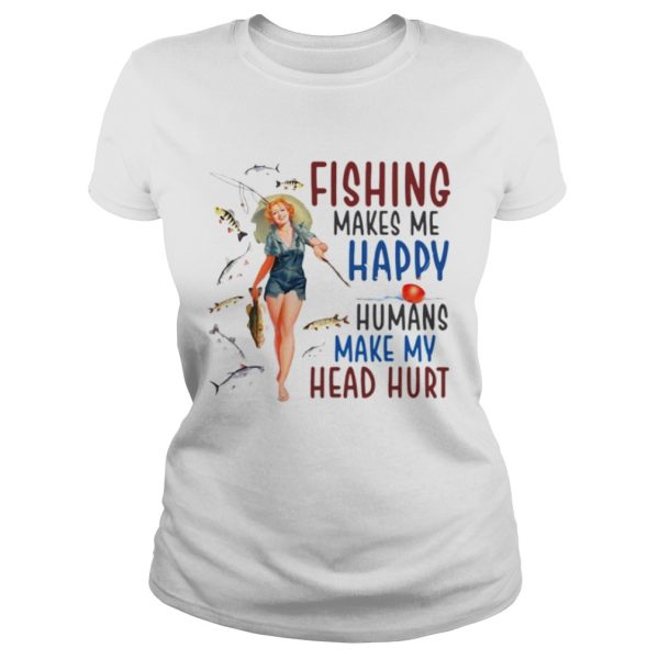 Fishing makes me happy humans make my head hurt shirt