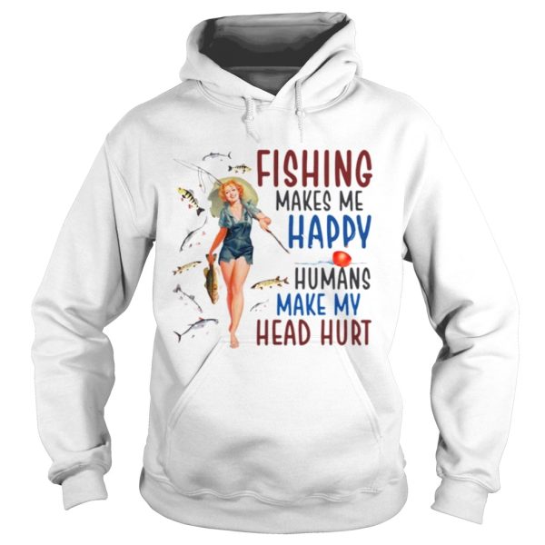 Fishing makes me happy humans make my head hurt shirt