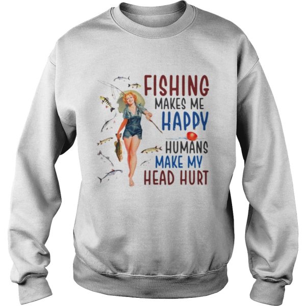 Fishing makes me happy humans make my head hurt shirt