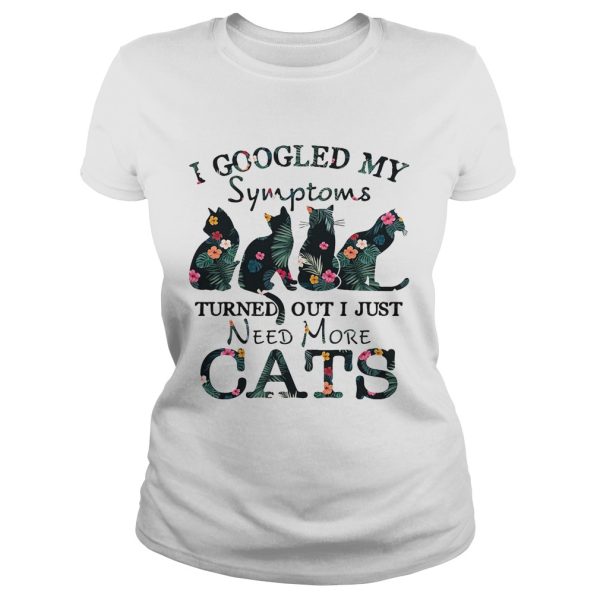 Flower I googled my symptoms turned out I just need more cats shirt