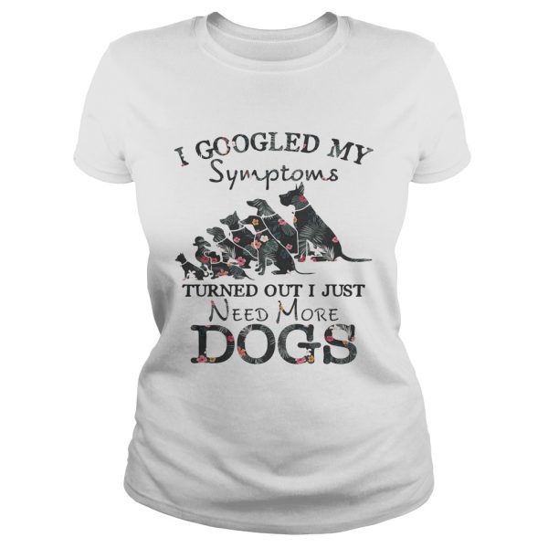 Flower I googled my symptoms turned out I just need more dogs shirt