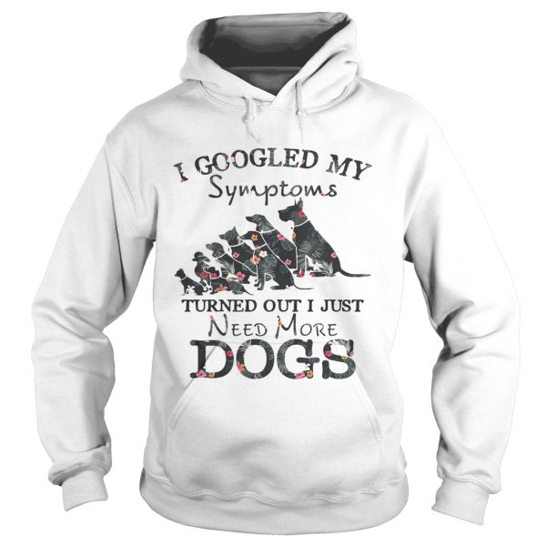 Flower I googled my symptoms turned out I just need more dogs shirt