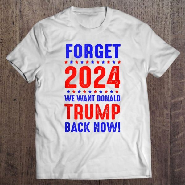 Forget 2024 We Want Trump Back Now Usa Flag vintage shirt