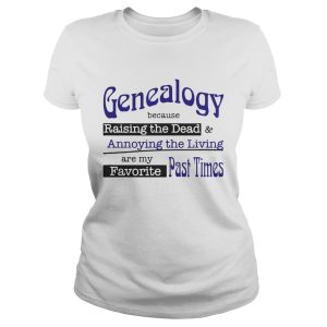 Genealogy Because Raising the Dead and Annoying the Living are my favorite past times shirt 1