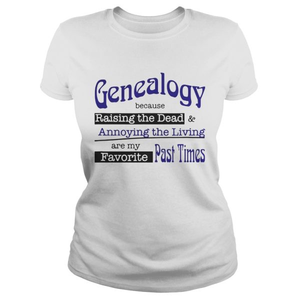 Genealogy Because Raising the Dead and Annoying the Living are my favorite past times shirt