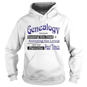 Genealogy Because Raising the Dead and Annoying the Living are my favorite past times shirt 2